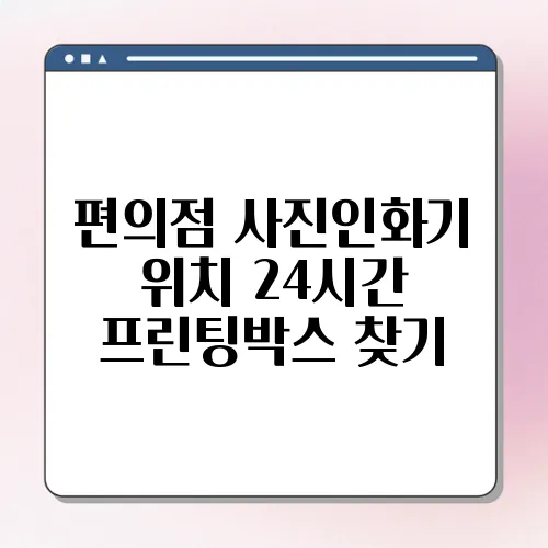 편의점 사진인화기 위치 24시간 프린팅박스 찾기