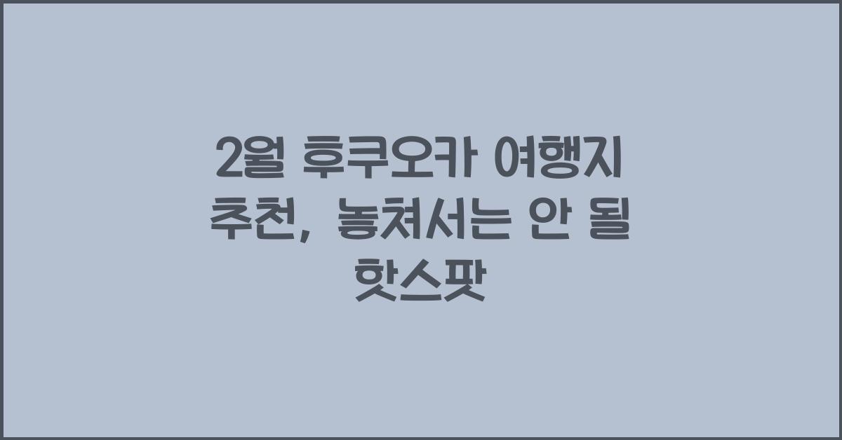2월 후쿠오카 여행지 추천