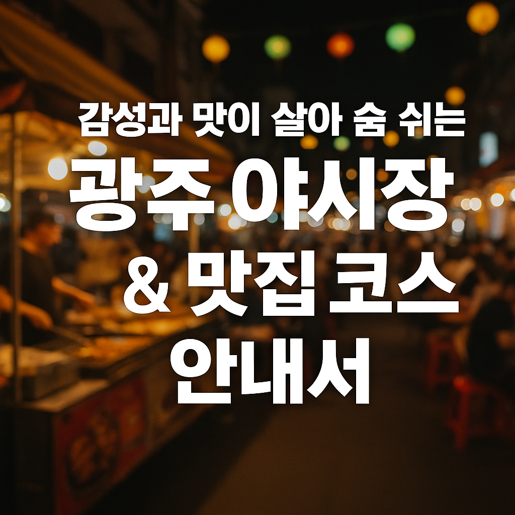 감성과 맛이 살아 숨 쉬는 광주 야시장 &amp; 맛집 코스 안내서