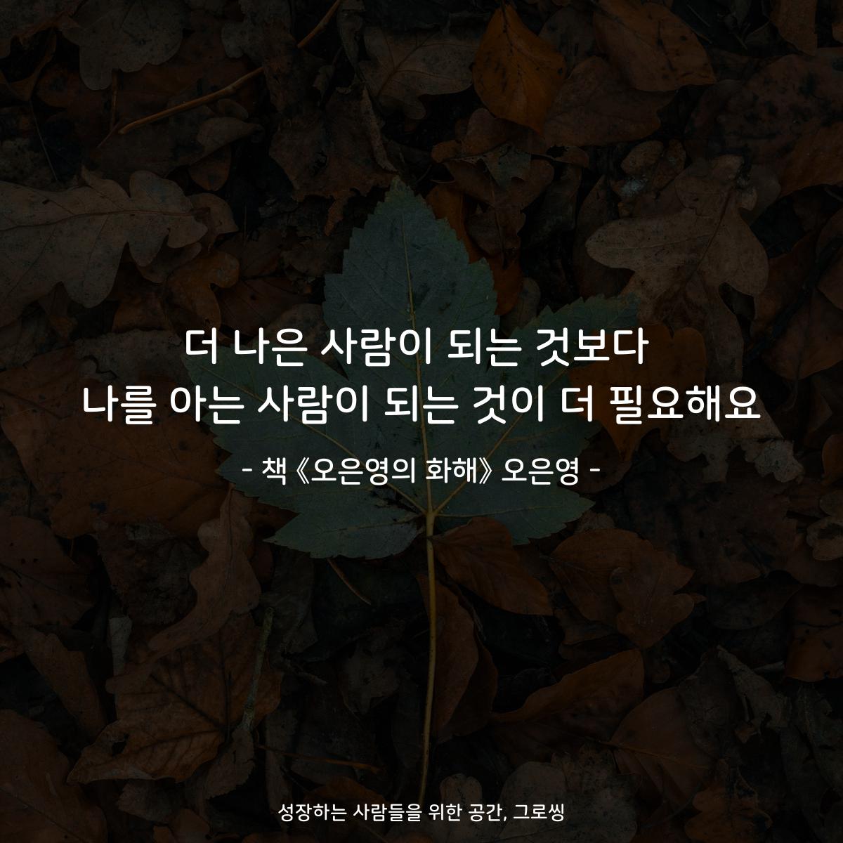 더 나은 사람이 되는 것보다
나를 아는 사람이 되는 것이 더 필요해요