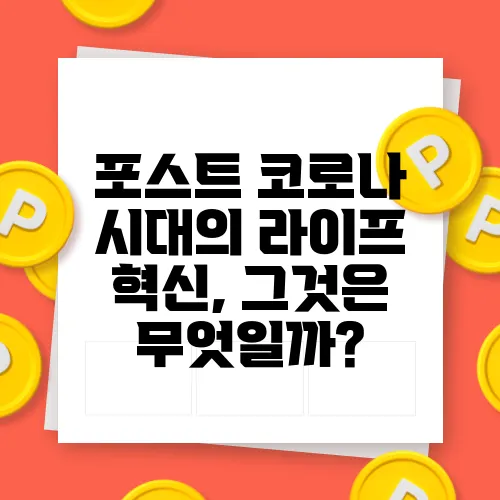 포스트 코로나 시대의 라이프 혁신, 그것은 무엇일까?