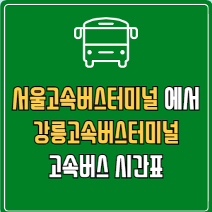 서울고속버스터미널에서 강릉고속버스터미널 고속버스 시간표 요금 예매