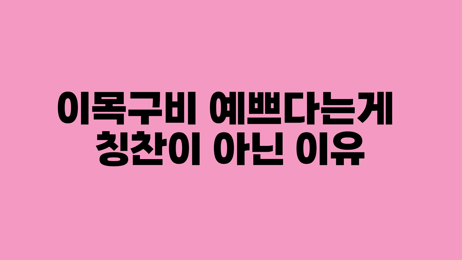 이목구비 예쁘다는게 칭찬이 아닌 이유