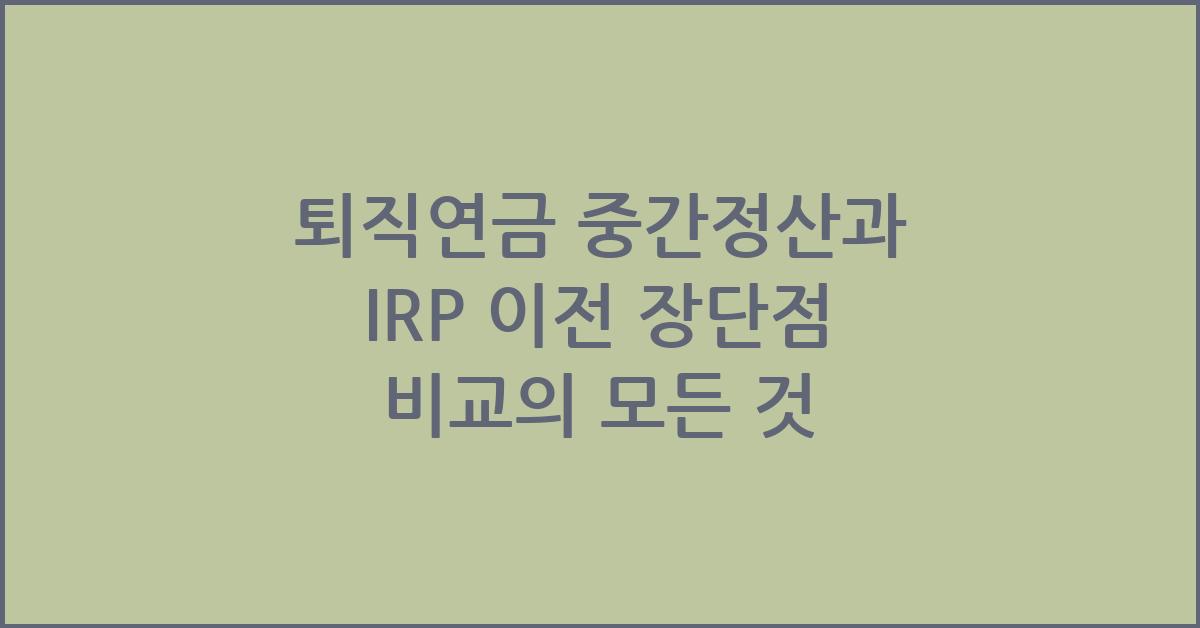 퇴직연금 중간정산과 IRP 이전 장단점 비교