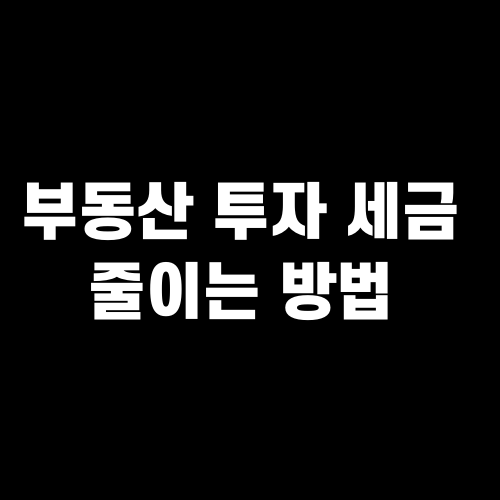 부동산 투자 세금 줄이는 방법