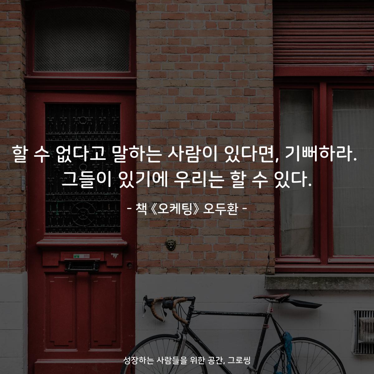 할 수 없다고 말하는 사람이 있다면, 기뻐하라.
그들이 있기에 우리는 할 수 있다.