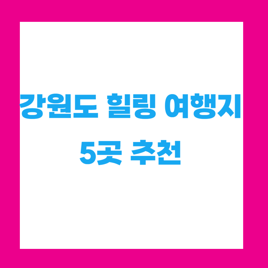 강원도 힐링 여행지 5곳 추천