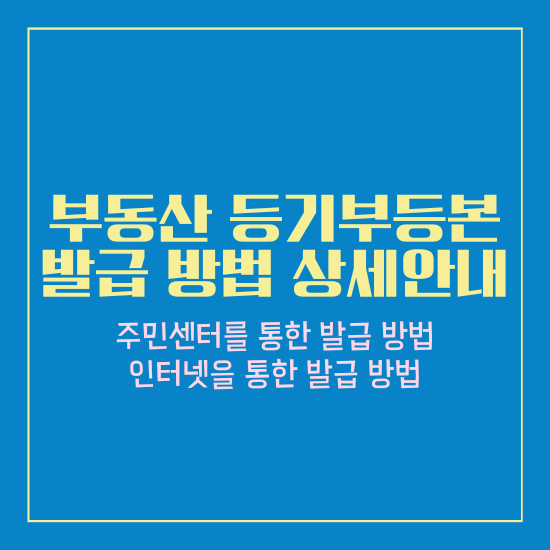 부동산 등기부등본 발급 방법 상세안내
주민센터를 통한 발급방법
인터넷을 통한 발급 방법