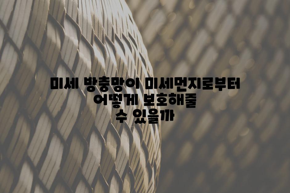 미세 방충망이 미세먼지로부터 어떻게 보호해줄 수 있을까