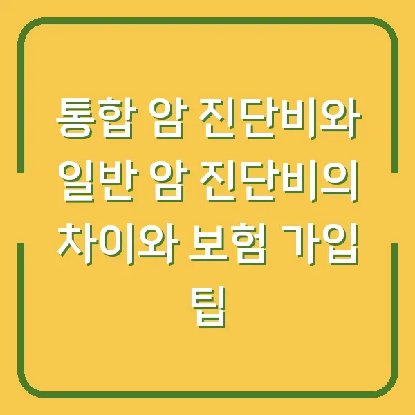 통합 암 진단비와 일반 암 진단비의 차이와 보험 가입 팁