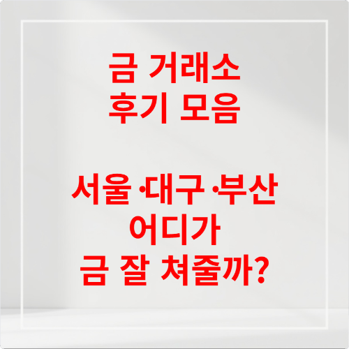 금 거래소 후기 모음 서울&middot;대구&middot;부산 어디가 금 잘 쳐줄까