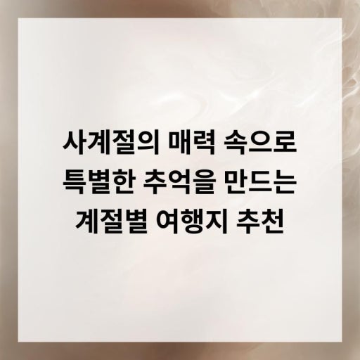 초보자를 위한 사계절 여행지 (추천, 코스, 꿀팁)