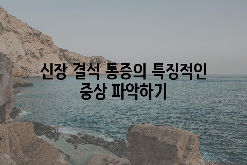 신장 결석 통증의 특징적인 증상 파악하기
