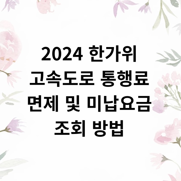 2024 추석 고속도로 통행료 면제 대상, 면제 기간, 미납 조회 및 납부 방법