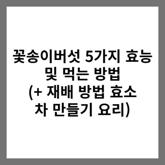 꽃송이버섯 5가지 효능 및 먹는 방법 (+ 재배 방법 효소 차 만들기 요리)