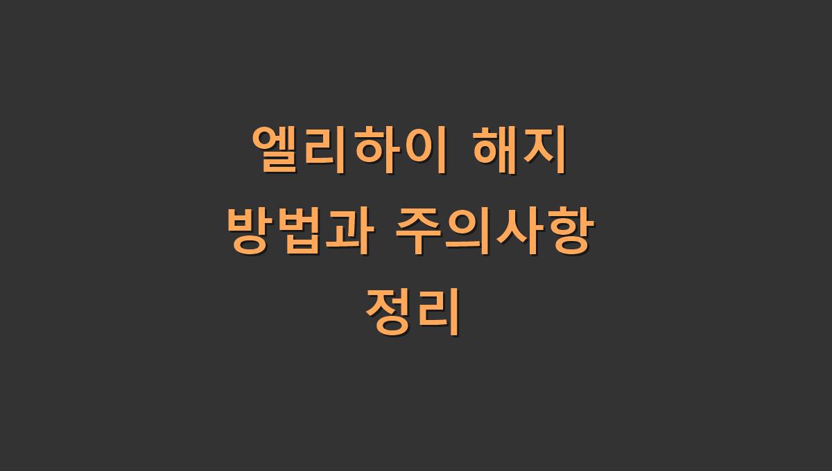 엘리하이 해지 방법과 주의사항 정리