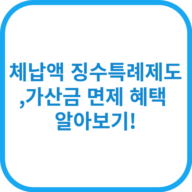 체납액 징수특례제도, 가산금 면제 혜택 알아보기!
