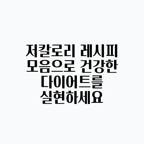 저칼로리 레시피 모음으로 건강한 다이어트를 실현하세요
