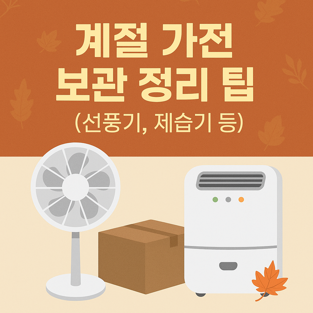 계절 가전 보관 정리 팁 (선풍기, 제습기 등)