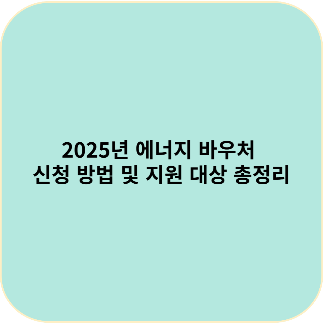2025년 에너지 바우처 신청 방법 및 지원 대상 총정리