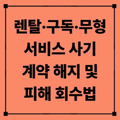 렌탈·구독·무형 서비스 사기 – 계약 해지 및 피해 회수법