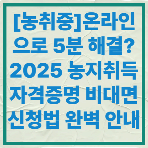 [농취증]온라인으로 5분 해결?
2025 농지취득자격증명 비대면 신청법 완벽 안내