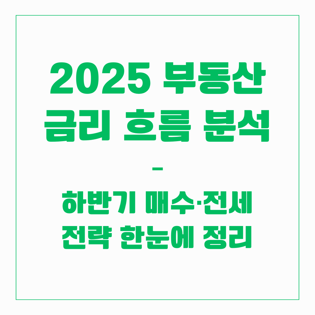 2025 부동산 금리 흐름 분석 – 하반기 매수·전세 전략 한눈에 정리