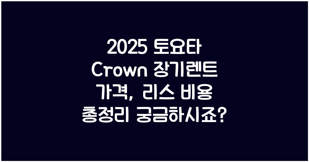 2025 토요타 Crown 장기렌트 가격, 리스 비용 총정리
