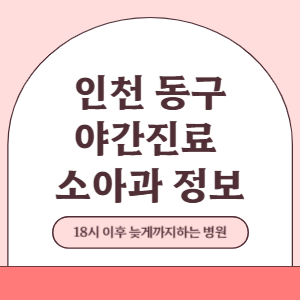 인천 동구 야간진료 소아과 병원 (18시 이후 늦게까지하는 병원)