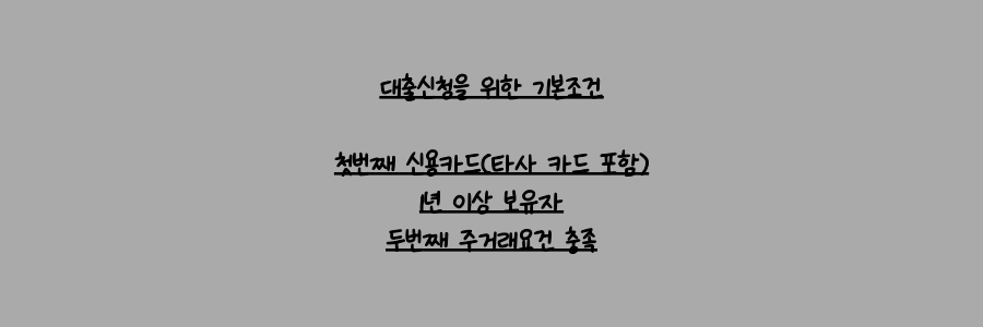 대출신청을 위한 기본조건

첫번째 신용카드(타사 카드 포함)
1년 이상 보유자
두번째 주거래요건 충족