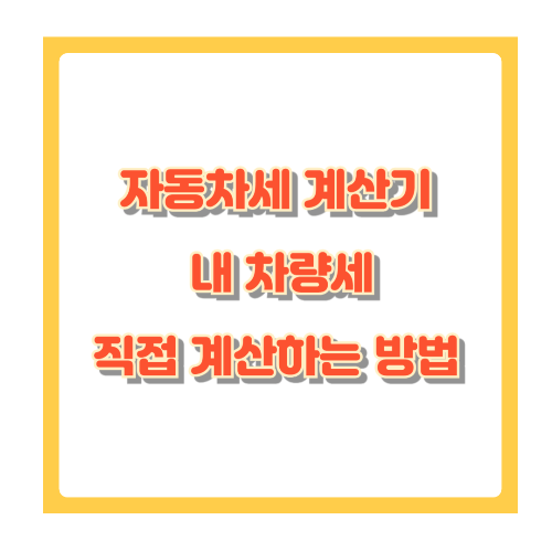 자동차세 계산기 활용법 – 내 차량세 직접 계산하는 똑똑한 방법
