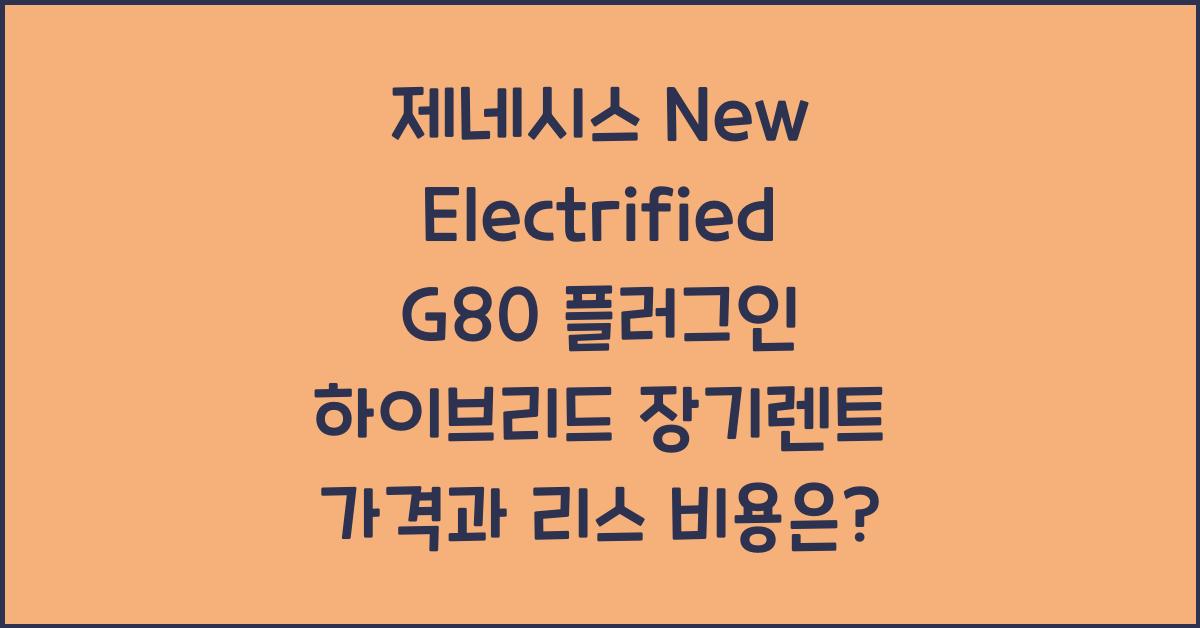 제네시스 New Electrified G80 플러그인 하이브리드 장기렌트 가격, 리스 비용