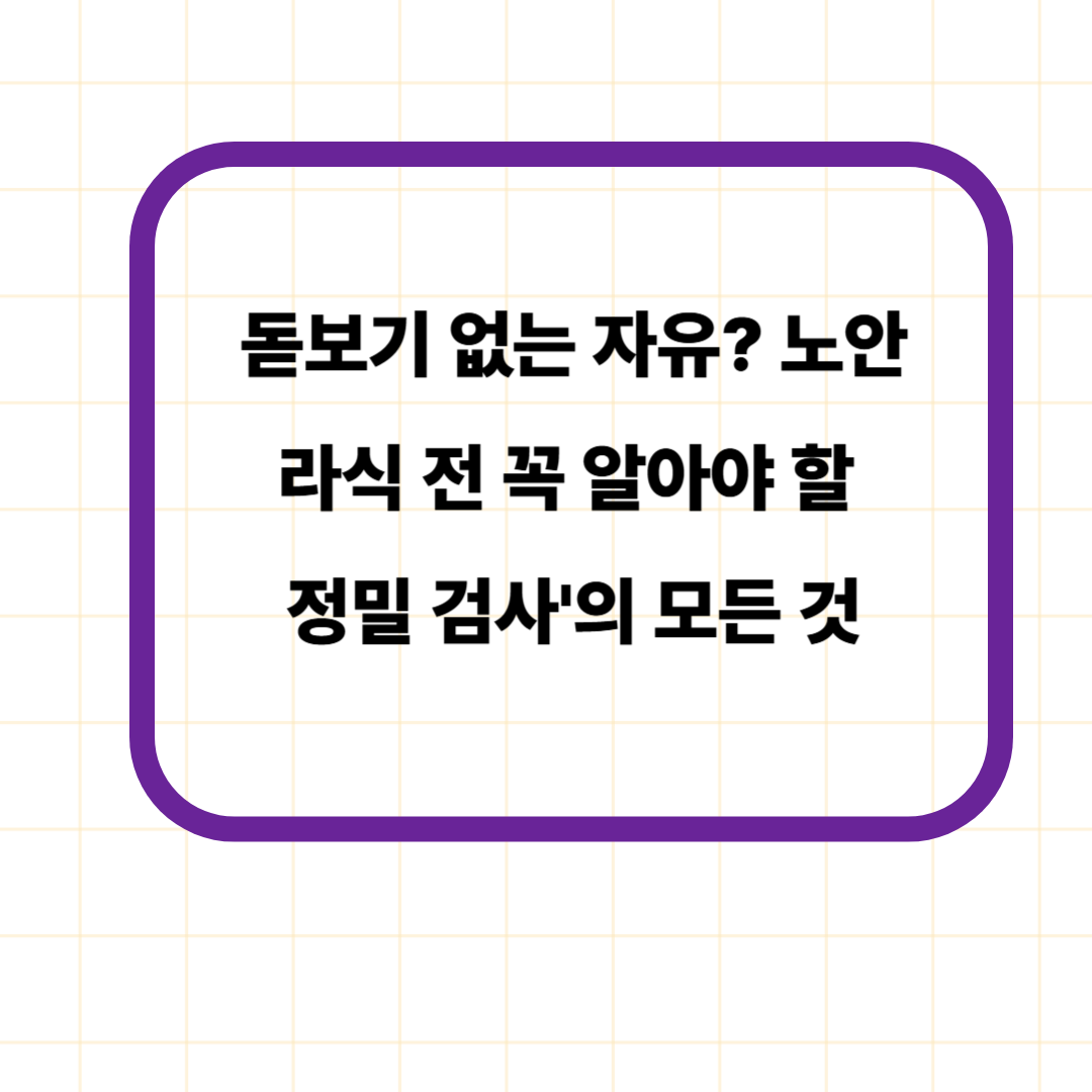 돋보기 없는 자유? 노안라식 전 꼭 알아야 할 '정밀 검사'의 모든 것