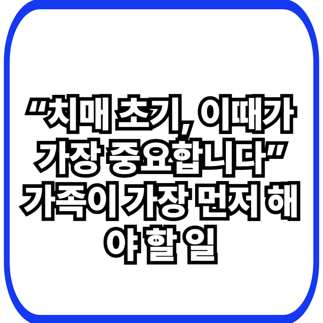 시니어 치매 초기, 가족이 가장 먼저 해야 할 일