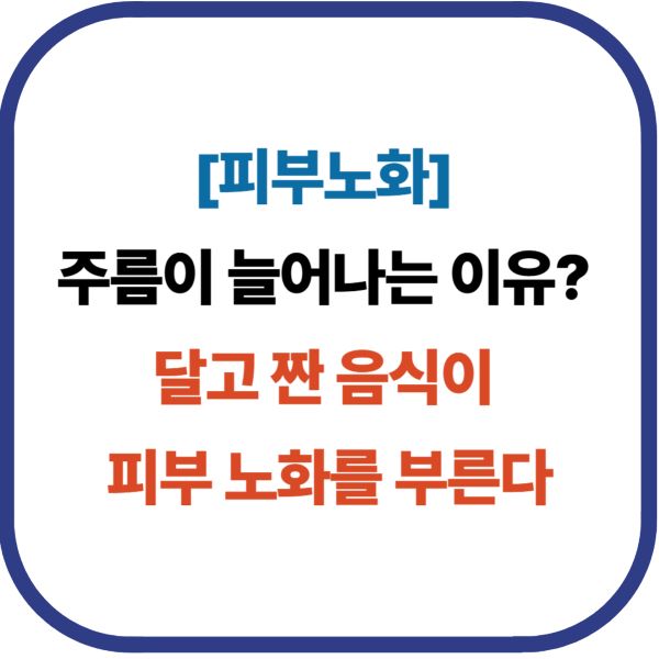 [피부노화] 주름이 늘어나는 이유? 달고 짠 음식이 피부 노화를 부른다