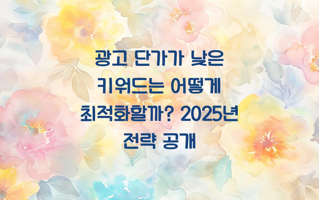 광고 단가가 낮은 키워드는 어떻게 최적화해야 할까?