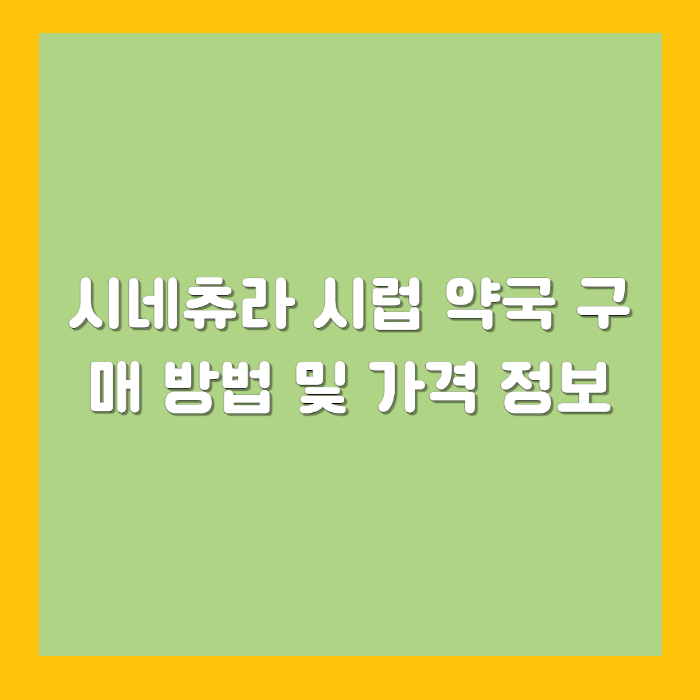 시네츄라 시럽 약국 구매 방법 및 가격 정보