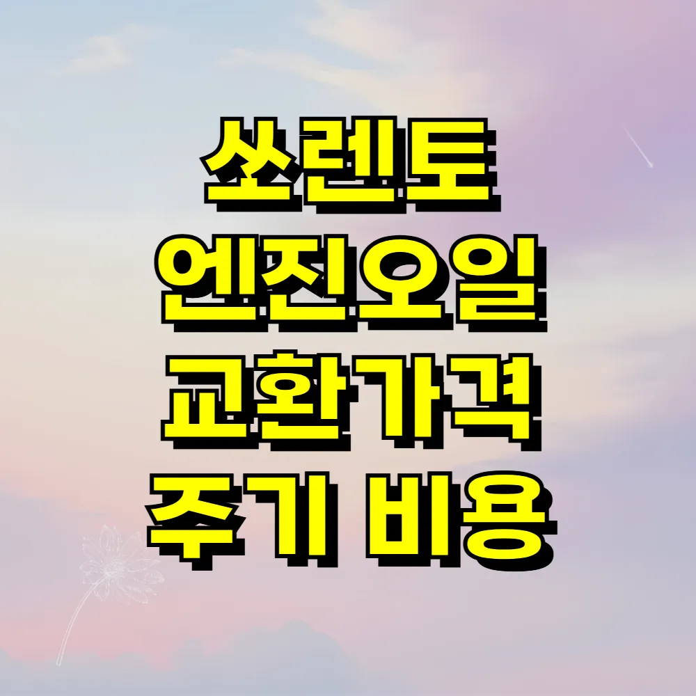 쏘렌토 엔진오일 교환가격 주기 비용