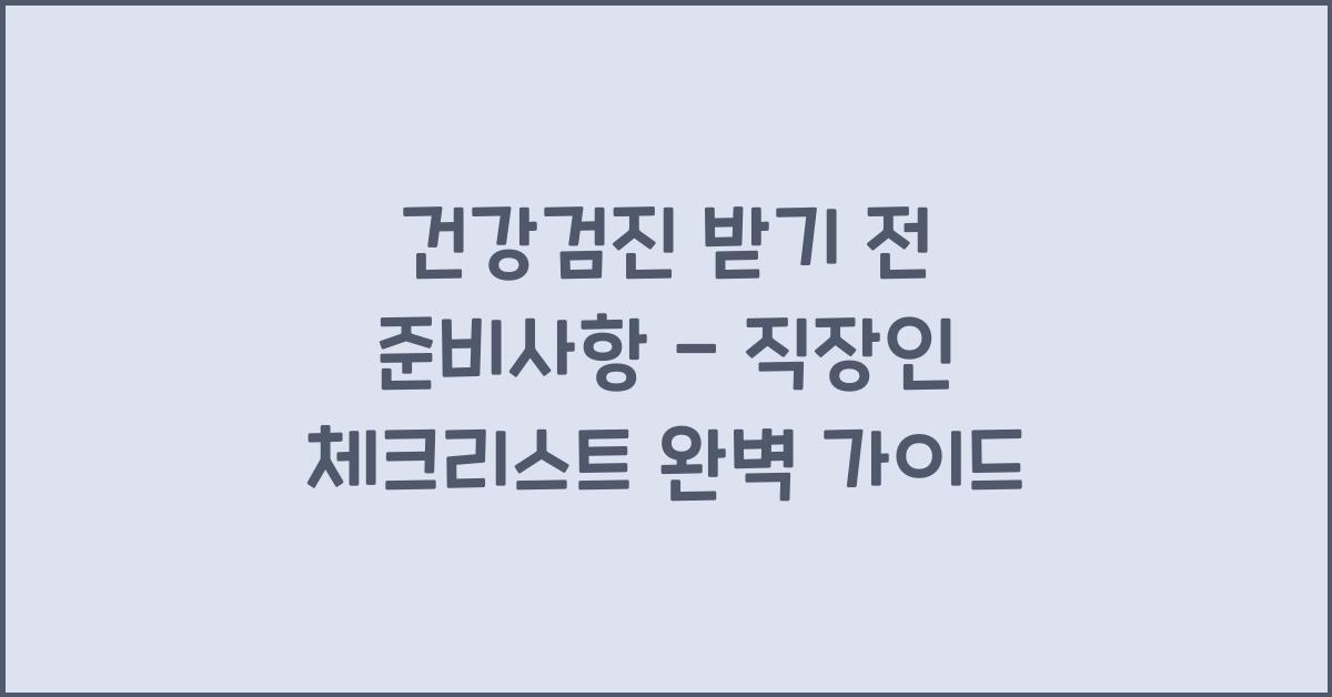 건강검진 받기 전 준비사항 - 직장인 체크리스트