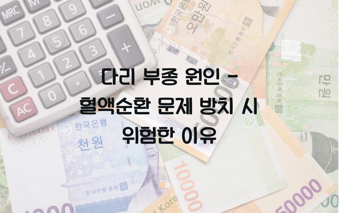다리 부종 원인 - 혈액순환 문제? 방치하면 위험한 이유!