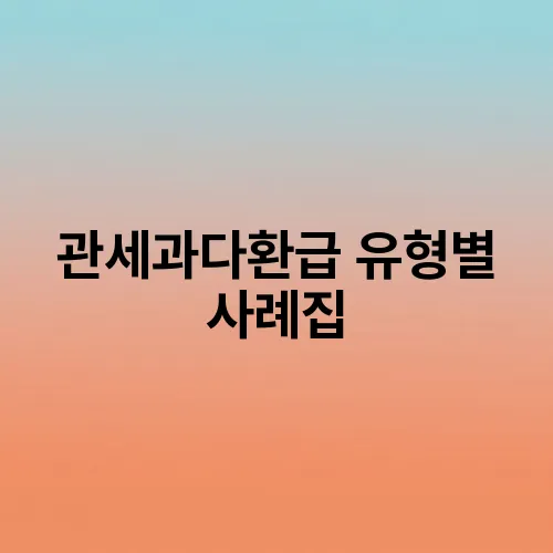 관세과다환급 유형별 사례집