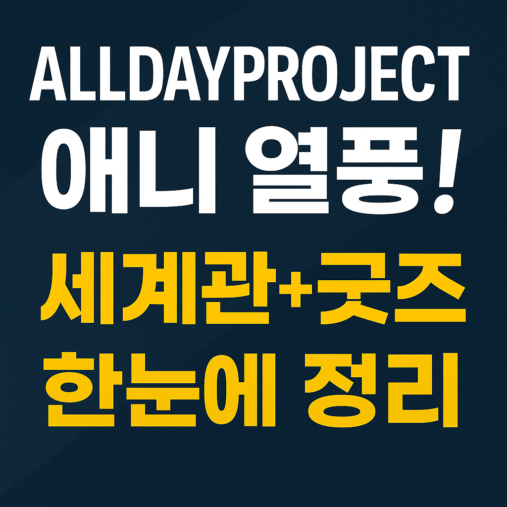 ALLDAYPROJECT 애니 인기 급상승! 세계관부터 굿즈까지 정리해드립니다