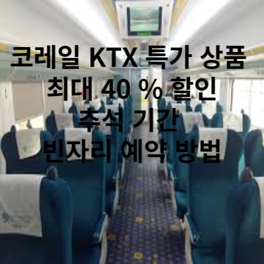 코레일 KTX 특가 상품 최대 40 % 할인 추석 기간 빈자리 예약 방법