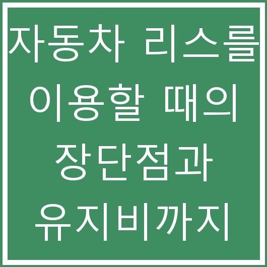 자동차 리스를 이용할 때의 장단점과 유지비까지 알아보기