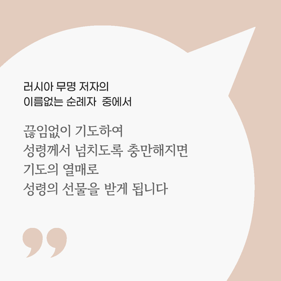 끊임없이 기도하여 성령께서 넘치도록 충만해지면, 기도의 열매로 성령의 선물을 받게 됩니다. (러시아 무명 저자의 이름없는 순례자 중에서) 피어나네 마음을 살리는 가톨릭 명언 이미지