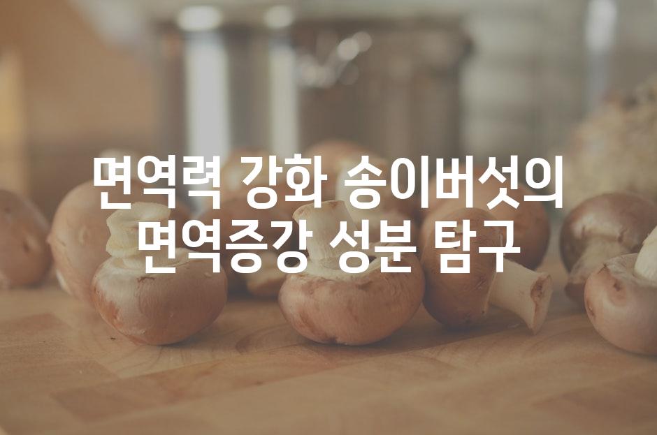 면역력 강화 송이버섯의 면역증강 성분 탐구