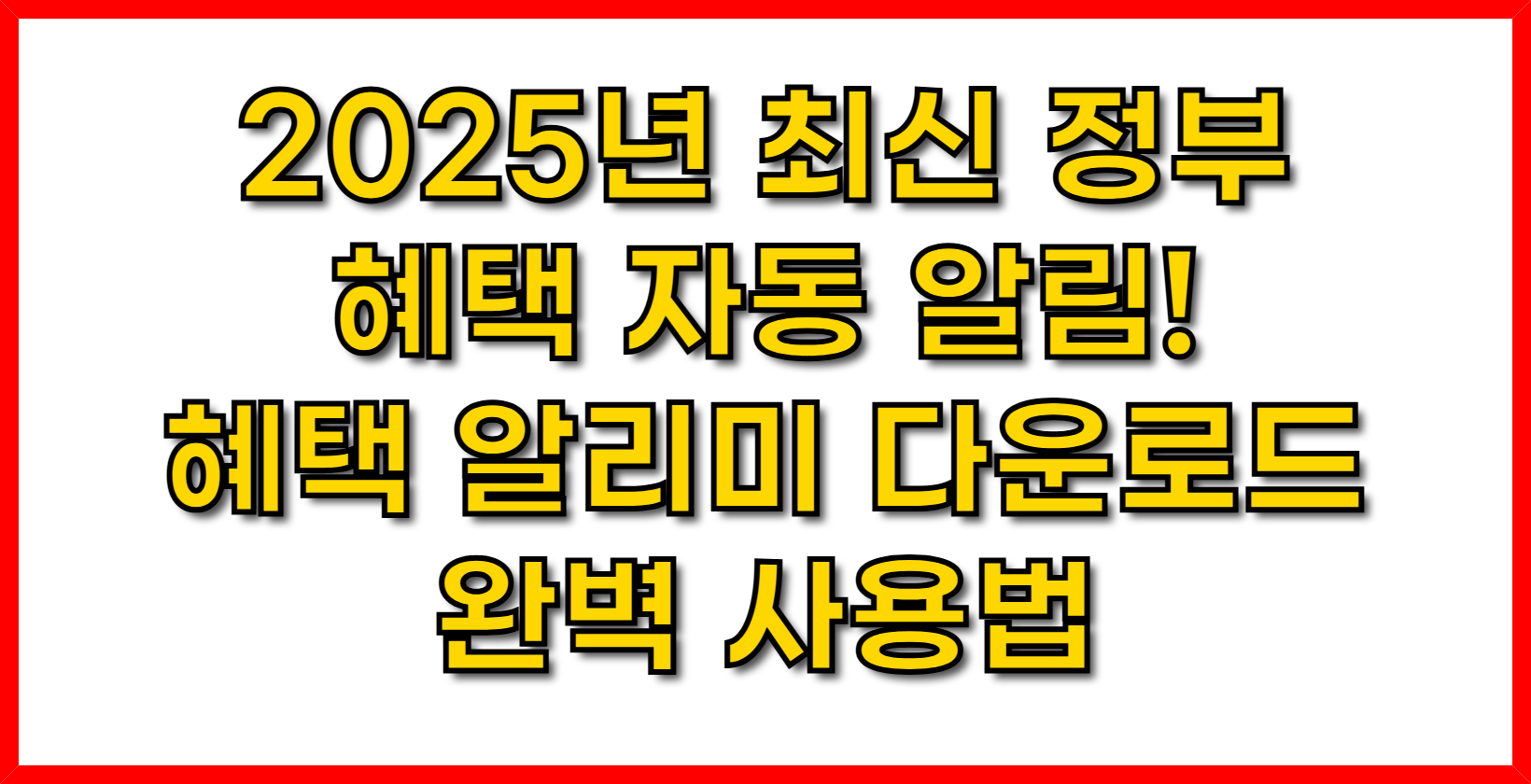 2025년 최신 정부 혜택 자동 알림! 혜택 알리미 다운로드 및 완벽 사용법