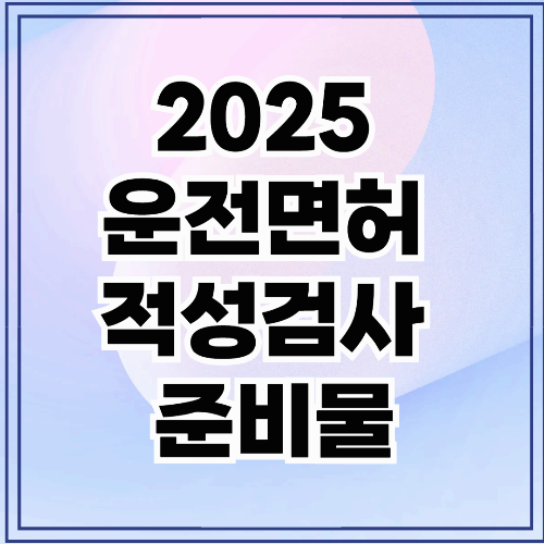 2025 운전면허 적성검사 준비물 완벽 가이드