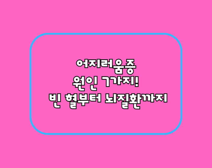 어지러움증 원인 7가지! 빈 혈부터 뇌질환까지