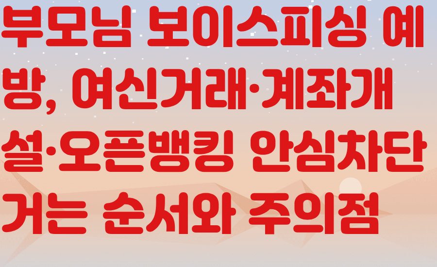 부모님 보이스피싱 예방, 여신거래·계좌개설·오픈뱅킹 안심차단 거는 순서와 주의점